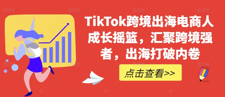 TikTok跨境出海电商人成长摇篮，汇聚跨境强者，出海打破内卷-生财有术官方网站