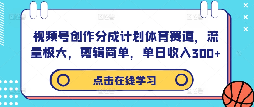 视频号创作分成计划体育赛道，流量极大，剪辑简单，单日收入300+-生财有术官方网站