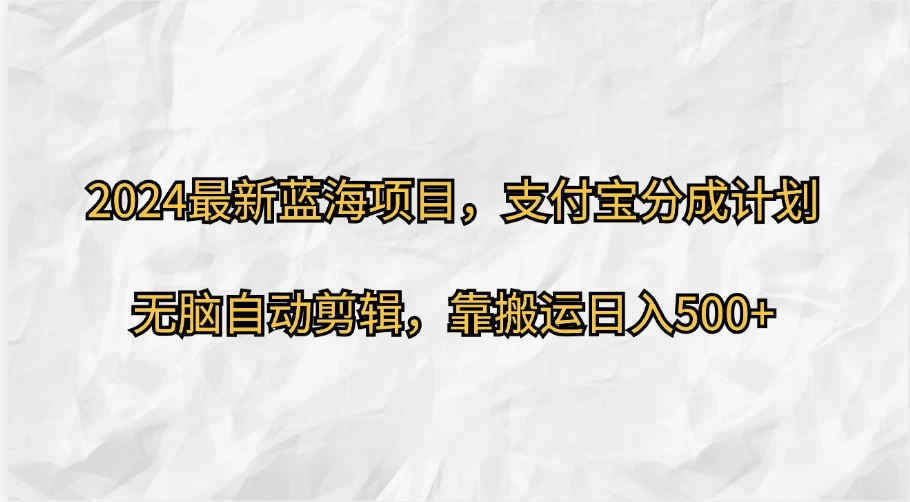 2024最新蓝海项目，支付宝分成计划  无脑自动剪辑，靠搬运目入500+-生财有术官方网站