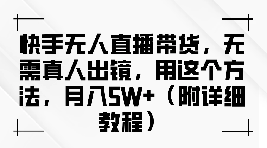 快手无人直播带货，无需真人出镜，用这个方法，月入5W+（附详细教程）-生财有术官方网站