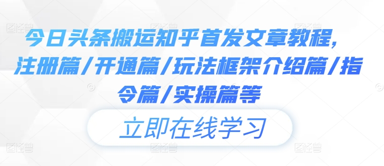 今日头条搬运知乎首发文章教程，注册篇/开通篇/玩法框架介绍篇/指令篇/实操篇等-生财有术官方网站