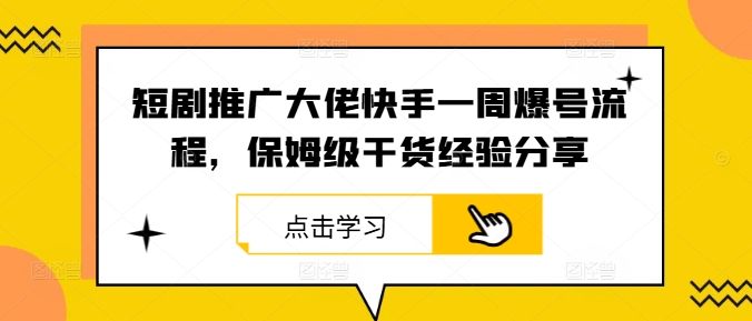 短剧推广大佬快手一周爆号流程，保姆级干货经验分享-生财有术官方网站