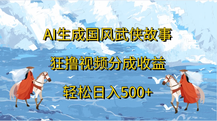 AI生成国风武侠故事，狂撸视频分成收益，轻松日入500+-生财有术官方网站