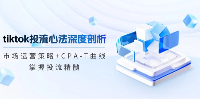 （12784期）tiktok投流心法深度剖析：市场运营策略+CPA-T曲线，掌握投流精髓-生财有术官方网站