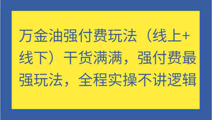 万金油强付费玩法（线上+线下）干货满满，强付费最强玩法，全程实操不讲逻辑-生财有术官方网站