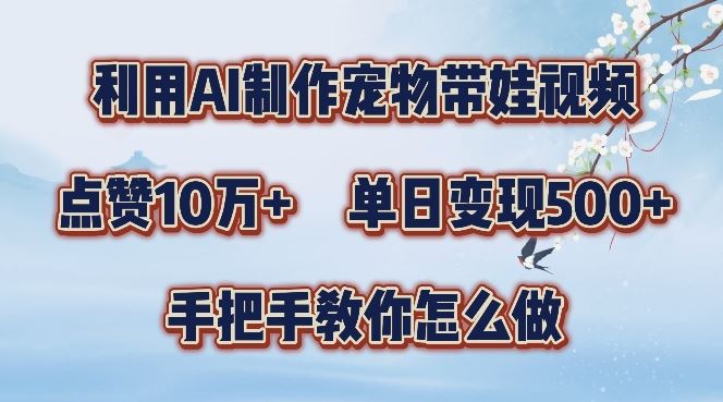 利用AI制作宠物带娃视频，轻松涨粉，点赞10万+，单日变现三位数，手把手教你怎么做【揭秘】-生财有术官方网站