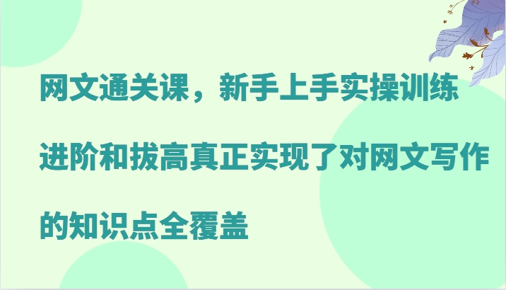 网文通关课，新手上手实操训练，进阶和拔高真正实现了对网文写作的知识点全覆盖-生财有术官方网站