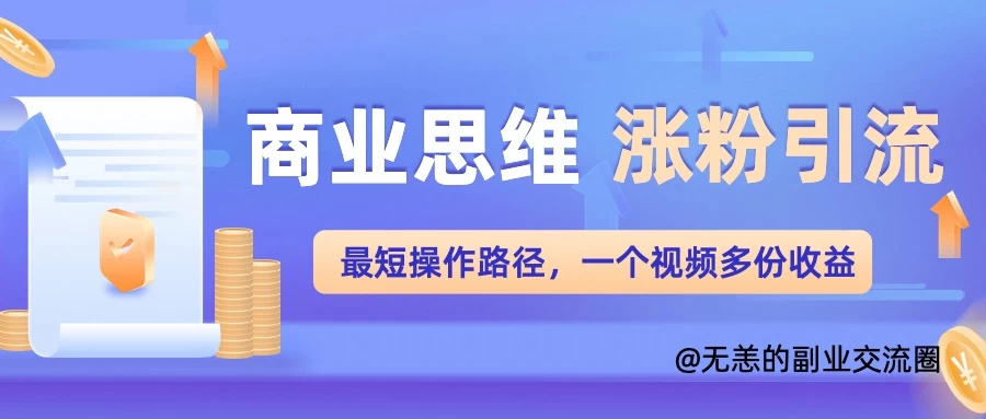 商业思维涨粉+引流最短操作路径，一个视频多份收益-生财有术官方网站