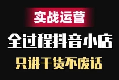 抖音小店精细化实战运营，只讲干货不废话-生财有术官方网站
