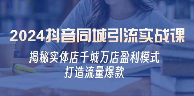 （12927期）2024抖音同城引流实战课：揭秘实体店千城万店盈利模式，打造流量爆款-生财有术官方网站