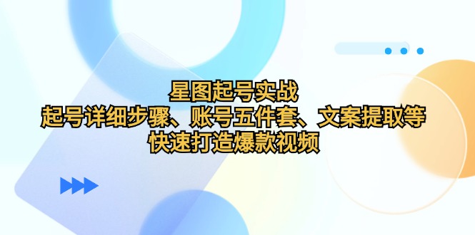 星图起号实战：起号详细步骤、账号五件套、文案提取等，快速打造爆款视频-生财有术官方网站