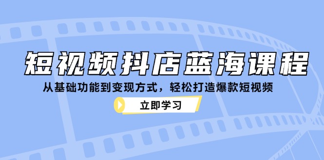 （12960期）短视频抖店蓝海课程：从基础功能到变现方式，轻松打造爆款短视频-生财有术官方网站