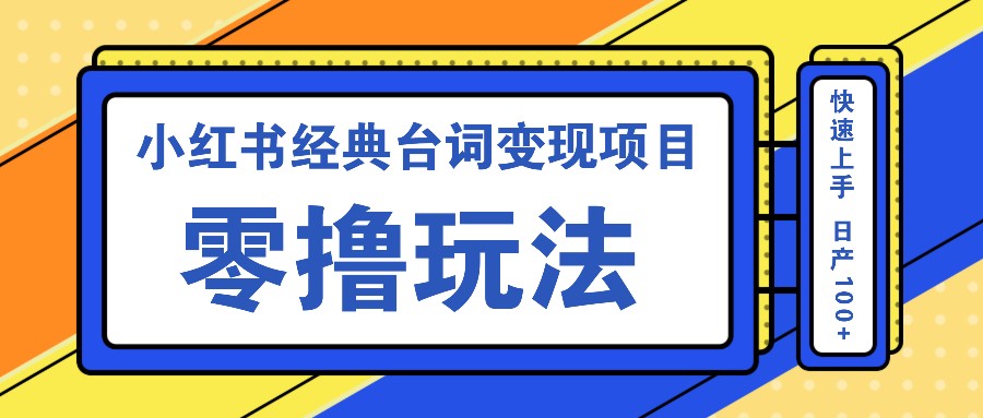小红书经典台词变现项目，零撸玩法 快速上手 日产100+-生财有术官方网站