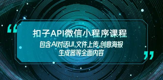 扣子API微信小程序课程，包含AI对话UI,文件上传,创意海报生成器等全面内容-生财有术官方网站