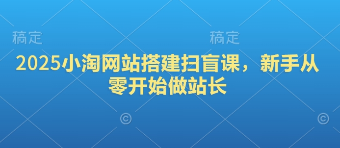 2025小淘网站搭建扫盲课，新手从零开始做站长-生财有术官方网站
