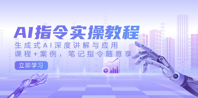 AI指令实操教程，生成式AI深度讲解与应用，课程+案例，笔记指令随意享-生财有术官方网站