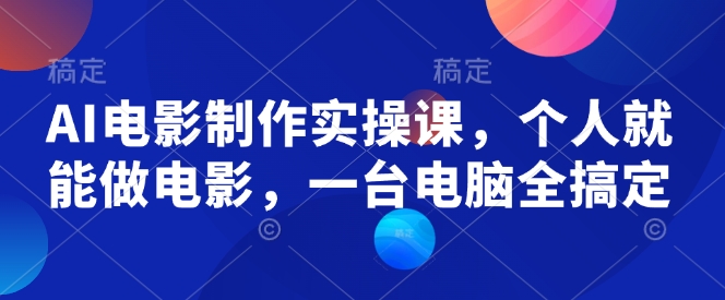 AI电影制作实操课，个人就能做电影，一台电脑全搞定-生财有术官方网站