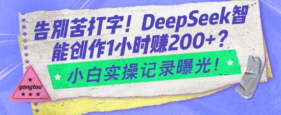 告别苦打字！DeepSeek智能创作1小时入2张？小白实操记录曝光-生财有术官方网站