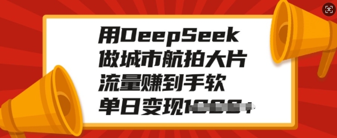 用DeepSeek做城市航拍大片，流量赚到手软，单日变现多张-生财有术官方网站