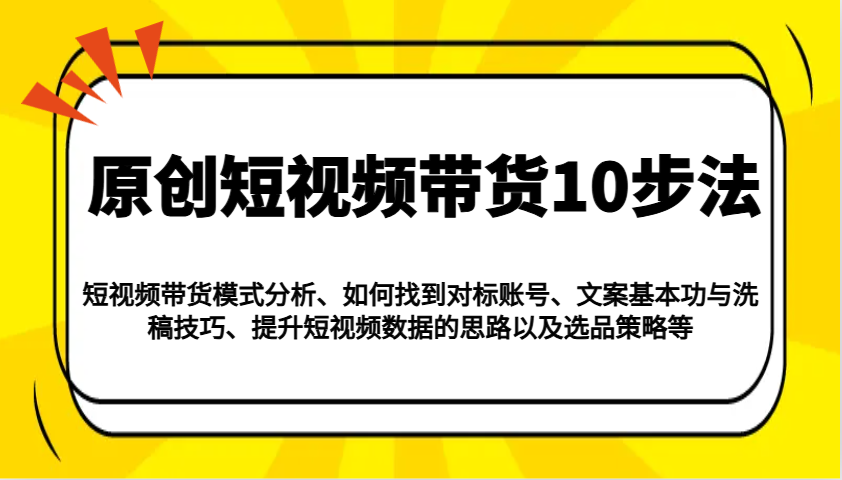 原创短视频带货10步法：模式分析/对标账号/文案与洗稿/提升数据/以及选品策略等-生财有术官方网站