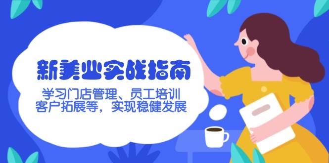 新美业实战指南，学习门店管理、员工培训、客户拓展等，实现稳健发展-生财有术官方网站