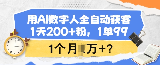 用AI数字人全自动获客，1天200+粉，1单99，1个月1个W+?-生财有术官方网站