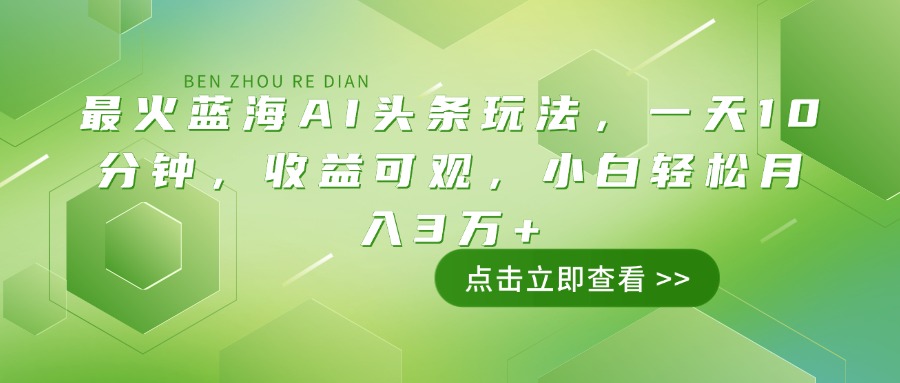 最火蓝海AI头条玩法，一天10分钟，收益可观，小白轻松月入3万+-生财有术官方网站