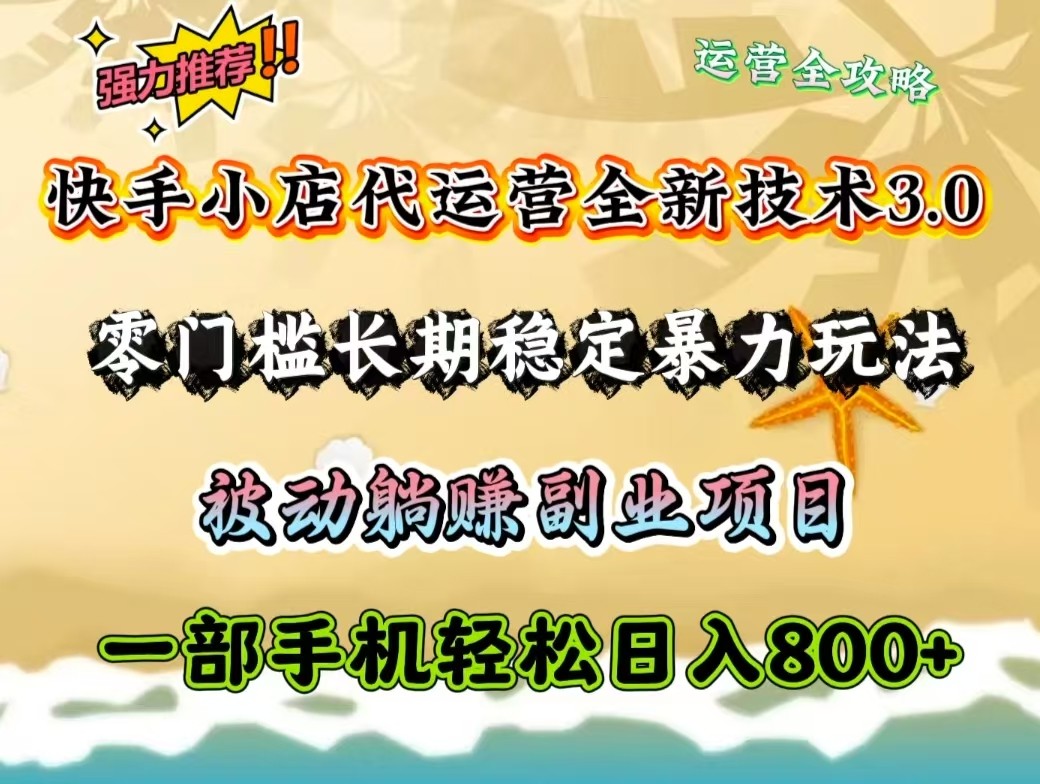 快手小店代运营全新技术3.0，零门槛长期稳定暴力玩法，被动躺赚一部手机轻松日入800+-生财有术官方网站