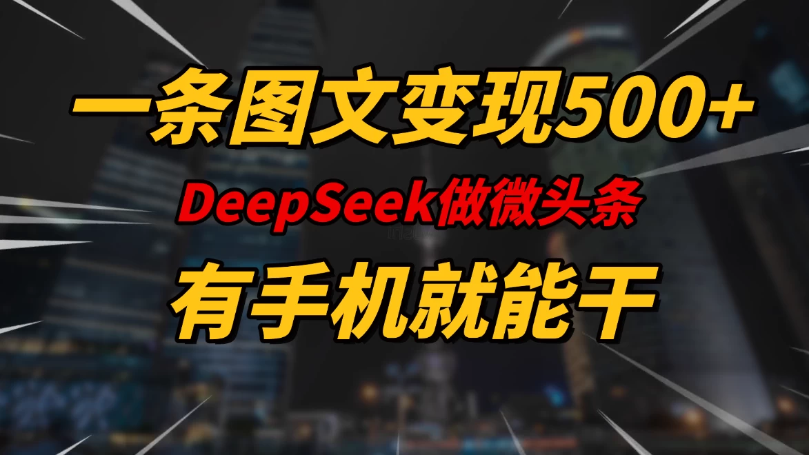 一条图文变现500+，DeeSeep微头条，有手机就能做-生财有术官方网站