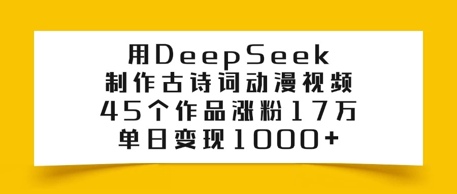 用DeepSeek制作古诗词动漫视频，45个作品涨粉17万，单日变现1000+-生财有术官方网站