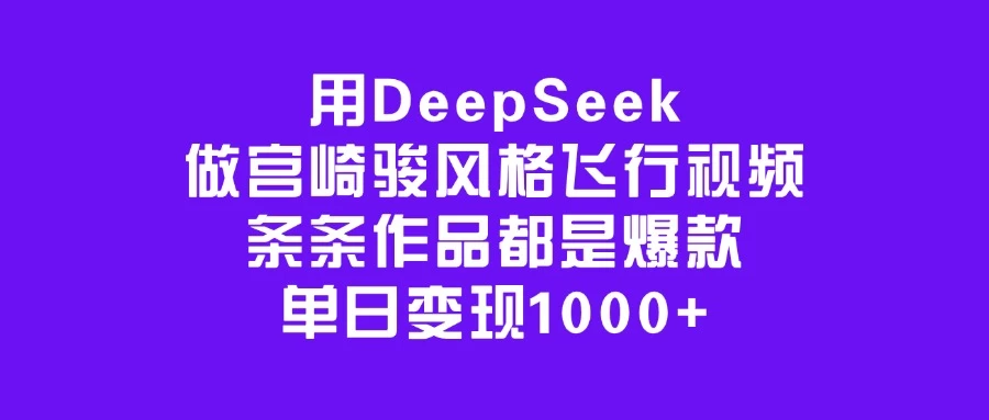 用DeepSeek做宫崎骏风格飞行视频，条条作品都是爆款，单日变现1000+-生财有术官方网站