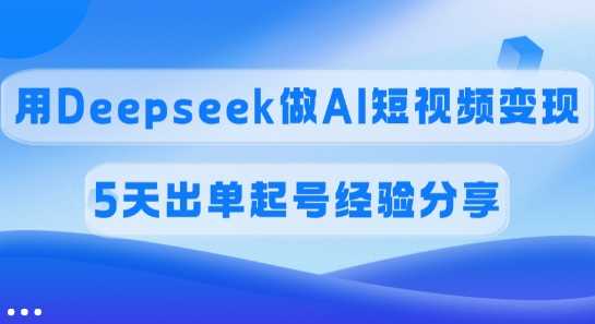 佣金45%，用Deepseek做AI短视频变现，5天出单起号经验分享-生财有术官方网站