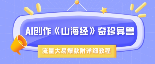 AI创作《山海经》奇珍异兽，超现实画风，流量大易爆款，附详细教程-生财有术官方网站