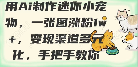 用AI制作迷你小宠物，一张图涨粉1w+，变现渠道多元化，手把手教你-生财有术官方网站