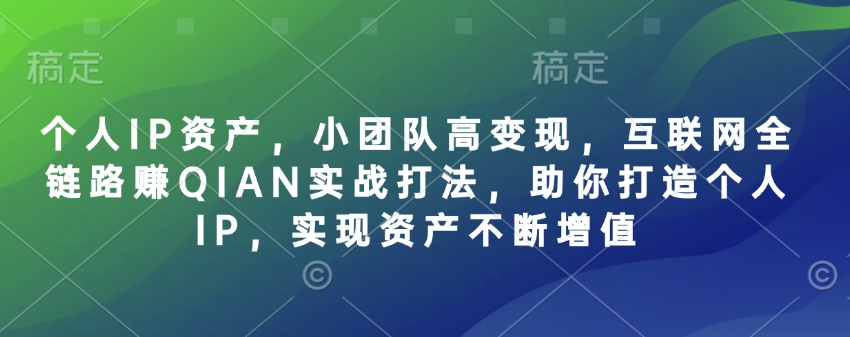 个人IP资产，小团队高变现，互联网全链路赚QIAN实战打法，助你打造个人IP，实现资产不断增值-生财有术官方网站