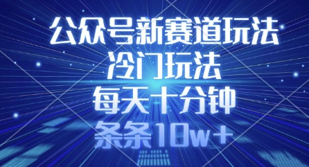 公众号新赛道玩法，冷门玩法，每天十分钟，条条10w+-生财有术官方网站