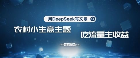 用DeepSeek写农村创业小项目，篇篇爆款，暴力引流，吃流量主收益变现-生财有术官方网站