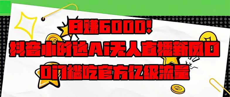 日赚6000+！抖音小时达Ai无人直播躺赚新风口，0门槛吃官方亿级流量！-生财有术官方网站