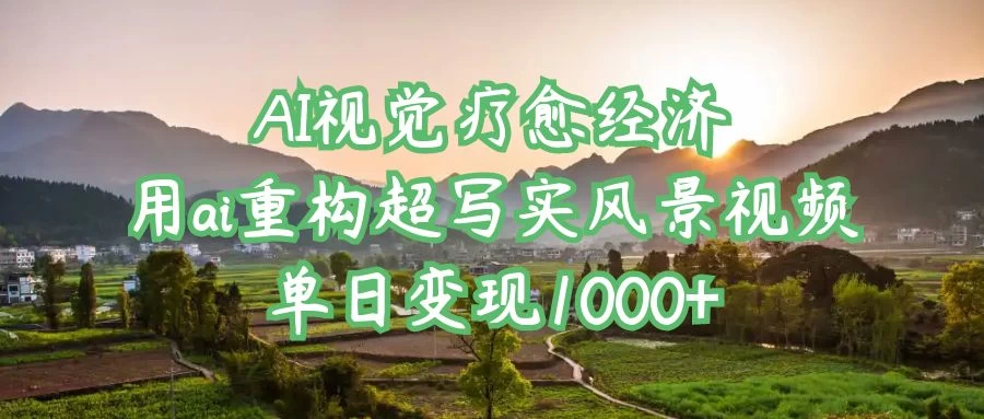 AI视觉疗愈经济：用ai重构超写实风景视频，单日变现1000+-生财有术官方网站