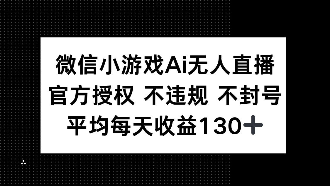 微信小游戏AI无人直播，不违规 不封号，官方授权 每天收益130+-生财有术官方网站