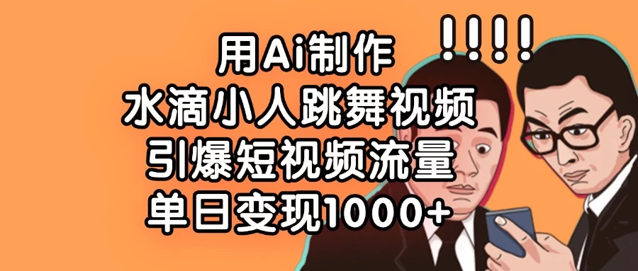 用Ai制作水滴小人跳舞视频，引爆短视频流量，单日变现1000+-生财有术官方网站