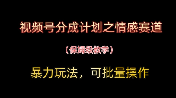视频号分成计划之情感赛道暴力玩法，可批量操作，保姆级教学-生财有术官方网站