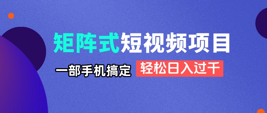 矩阵式短视频项目揭秘，一部手机搞定，轻松日入过千-生财有术官方网站