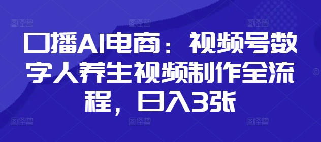 口播AI电商：视频号数字人养生视频制作全流程，日入3张-生财有术官方网站