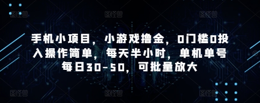 手机小项目，小游戏撸金，0门槛0投入操作简单，每天半小时，单机单号每日30-50，可批量放大-生财有术官方网站