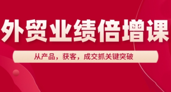 外贸业绩倍增课，从产品，获客，成交抓关键突破-生财有术官方网站