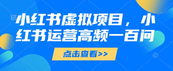 小红书虚拟项目，小红书运营高频一百问【文档】-生财有术官方网站