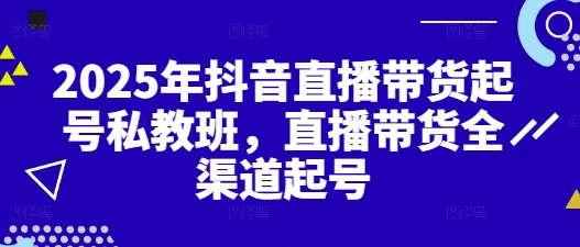 2025年抖音直播带货起号私教班，直播带货全渠道起号-生财有术官方网站