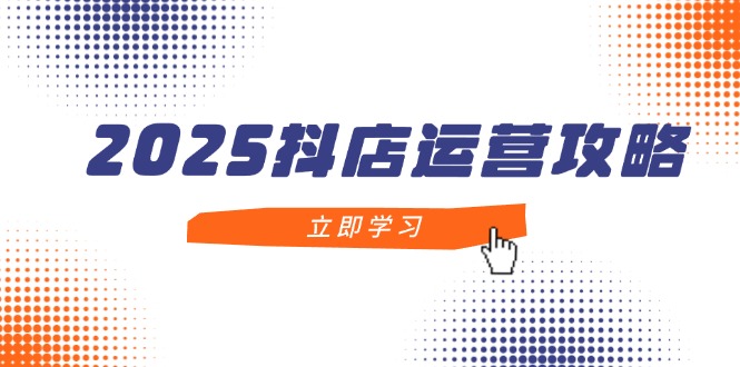 2025抖店运营攻略，掌握抖店技巧，打造月销百万，新手入门到精通-生财有术官方网站