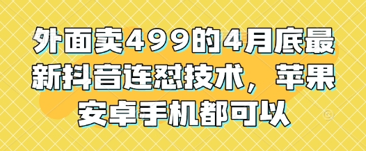 外面卖499的4月底最新抖音连怼技术，苹果安卓手机都可以-生财有术官方网站